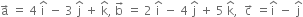 straight a with rightwards arrow on top space equals space 4 space straight i with hat on top space minus space 3 space straight j with hat on top space plus space straight k with hat on top comma space straight b with rightwards arrow on top space equals space 2 space straight i with hat on top space minus space 4 space straight j with hat on top space plus space 5 space straight k with hat on top comma space space straight c with rightwards arrow on top space equals straight i with hat on top space minus space straight j with hat on top