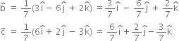 straight b with rightwards arrow on top space equals space 1 over 7 left parenthesis 3 straight i with hat on top minus space 6 straight j with hat on top space plus space 2 straight k with hat on top right parenthesis space equals 3 over 7 straight i with hat on top space minus space 6 over 7 straight j with hat on top space plus space 2 over 7 straight k with hat on top
straight c with rightwards arrow on top space equals space 1 over 7 left parenthesis 6 straight i with hat on top plus space 2 straight j with hat on top space minus space 3 straight k with hat on top right parenthesis space equals space 6 over 7 straight i with hat on top plus 2 over 7 straight j with hat on top minus 3 over 7 straight k with hat on top
