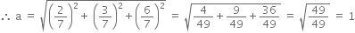 therefore space straight a space equals space square root of open parentheses 2 over 7 close parentheses squared plus space open parentheses 3 over 7 close parentheses squared plus open parentheses 6 over 7 close parentheses squared end root space equals space square root of 4 over 49 plus 9 over 49 plus 36 over 49 end root space equals space square root of 49 over 49 end root space equals space 1