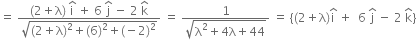 equals space fraction numerator left parenthesis 2 plus straight lambda right parenthesis space straight i with hat on top space plus space 6 space straight j with hat on top space minus space 2 space straight k with hat on top over denominator square root of left parenthesis 2 plus straight lambda right parenthesis squared plus left parenthesis 6 right parenthesis squared plus left parenthesis negative 2 right parenthesis squared end root end fraction space equals space fraction numerator 1 over denominator square root of straight lambda squared plus 4 straight lambda plus 44 end root end fraction space equals space open curly brackets left parenthesis 2 plus straight lambda right parenthesis straight i with hat on top space plus space space 6 space straight j with hat on top space minus space 2 space straight k with hat on top close curly brackets