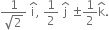 fraction numerator 1 over denominator square root of 2 end fraction space straight i with hat on top comma space 1 half space straight j with hat on top space plus-or-minus 1 half straight k with hat on top.