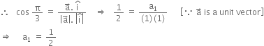 therefore space space space cos space straight pi over 3 space equals space fraction numerator straight a with rightwards arrow on top. space straight i with hat on top over denominator open vertical bar straight a with rightwards arrow on top close vertical bar. space open vertical bar straight i with hat on top close vertical bar end fraction space space space space rightwards double arrow space space space 1 half space equals space fraction numerator straight a subscript 1 over denominator left parenthesis 1 right parenthesis thin space left parenthesis 1 right parenthesis end fraction space space space space space space open square brackets because space straight a with rightwards arrow on top space is space straight a space unit space vector close square brackets
rightwards double arrow space space space space space straight a subscript 1 space equals space 1 half