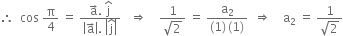 therefore space space cos space straight pi over 4 space equals space fraction numerator straight a with rightwards arrow on top. space straight j with hat on top over denominator open vertical bar straight a with rightwards arrow on top close vertical bar. space open vertical bar straight j with hat on top close vertical bar end fraction space space space rightwards double arrow space space space space fraction numerator 1 over denominator square root of 2 end fraction space equals space fraction numerator straight a subscript 2 over denominator left parenthesis 1 right parenthesis thin space left parenthesis 1 right parenthesis end fraction space space rightwards double arrow space space space space straight a subscript 2 space equals space fraction numerator 1 over denominator square root of 2 end fraction