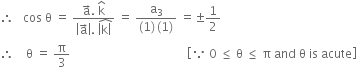 therefore space space space cos space straight theta space equals space fraction numerator straight a with rightwards arrow on top. space straight k with hat on top over denominator open vertical bar straight a with rightwards arrow on top close vertical bar. space stack open vertical bar straight k close vertical bar with hat on top end fraction space equals space fraction numerator straight a subscript 3 over denominator left parenthesis 1 right parenthesis thin space left parenthesis 1 right parenthesis end fraction space equals plus-or-minus 1 half
therefore space space space space straight theta space equals space straight pi over 3 space space space space space space space space space space space space space space space space space space space space space space space space space space space space space space space space space space space space space space space open square brackets because space 0 space less or equal than space straight theta space less or equal than space straight pi space and space straight theta space is space acute close square brackets