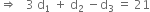 rightwards double arrow space space space 3 space straight d subscript 1 space plus space straight d subscript 2 space minus straight d subscript 3 space equals space 21