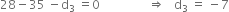 28 minus 35 space minus straight d subscript 3 space equals 0 space space space space space space space space space space space space space space space space rightwards double arrow space space space straight d subscript 3 space equals space minus 7