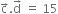 straight c with rightwards arrow on top. straight d with rightwards arrow on top space equals space 15