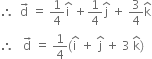 therefore space space straight d with rightwards arrow on top space equals space 1 fourth straight i with hat on top space plus 1 fourth straight j with hat on top space plus space 3 over 4 straight k with hat on top
therefore space space space straight d with rightwards arrow on top space equals space 1 fourth left parenthesis straight i with hat on top space plus space straight j with hat on top space plus space 3 space straight k with hat on top right parenthesis