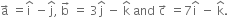 straight a with rightwards arrow on top space equals straight i with hat on top space minus straight j with hat on top comma space straight b with rightwards arrow on top space equals space 3 straight j with hat on top space minus space straight k with hat on top space and space straight c with rightwards arrow on top space equals 7 straight i with hat on top space minus space straight k with hat on top.