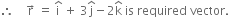 therefore space space space space straight r with rightwards arrow on top space equals space straight i with hat on top space plus space 3 straight j with hat on top minus 2 straight k with hat on top space is space required space vector.