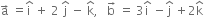 straight a with rightwards arrow on top space equals straight i with hat on top space plus space 2 space straight j with hat on top space minus space straight k with hat on top comma space space space straight b with rightwards arrow on top space equals space 3 straight i with hat on top space minus straight j with hat on top space plus 2 straight k with hat on top