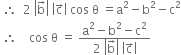 space therefore space space 2 space open vertical bar straight b with rightwards arrow on top close vertical bar space open vertical bar straight c with rightwards arrow on top close vertical bar space cos space straight theta space equals straight a squared minus straight b squared minus straight c squared
space therefore space space space space cos space straight theta space equals space fraction numerator straight a squared minus straight b squared minus straight c squared over denominator 2 space open vertical bar straight b with rightwards arrow on top close vertical bar space open vertical bar straight c with rightwards arrow on top close vertical bar end fraction