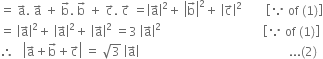 equals space straight a with rightwards arrow on top. space straight a with rightwards arrow on top space plus space straight b with rightwards arrow on top. space straight b with rightwards arrow on top space plus space straight c with rightwards arrow on top. space straight c with rightwards arrow on top space equals open vertical bar straight a with rightwards arrow on top close vertical bar squared plus space open vertical bar straight b with rightwards arrow on top close vertical bar squared plus space open vertical bar straight c with rightwards arrow on top close vertical bar squared space space space space space space space space open square brackets because space of space left parenthesis 1 right parenthesis close square brackets
equals space open vertical bar straight a with rightwards arrow on top close vertical bar squared plus space open vertical bar straight a with rightwards arrow on top close vertical bar squared plus space open vertical bar straight a with rightwards arrow on top close vertical bar squared space equals 3 space open vertical bar straight a with rightwards arrow on top close vertical bar squared space space space space space space space space space space space space space space space space space space space space space space space space space space space space space space space space space space open square brackets because space of space left parenthesis 1 right parenthesis close square brackets space
therefore space space space open vertical bar straight a with rightwards arrow on top plus straight b with rightwards arrow on top plus straight c with rightwards arrow on top close vertical bar space equals space square root of 3 space open vertical bar straight a with rightwards arrow on top close vertical bar space space space space space space space space space space space space space space space space space space space space space space space space space space space space space space space space space space space space space space space space space space space space space space space space space space... left parenthesis 2 right parenthesis space