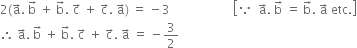 2 left parenthesis straight a with rightwards arrow on top. space straight b with rightwards arrow on top space plus space straight b with rightwards arrow on top. space straight c with rightwards arrow on top space plus space straight c with rightwards arrow on top. space straight a with rightwards arrow on top right parenthesis space equals space minus 3 space space space space space space space space space space space space space space space space space space space space space open square brackets because space space straight a with rightwards arrow on top. space straight b with rightwards arrow on top space equals space straight b with rightwards arrow on top. space straight a with rightwards arrow on top space etc. close square brackets
therefore space straight a with rightwards arrow on top. space straight b with rightwards arrow on top space plus space straight b with rightwards arrow on top. space straight c with rightwards arrow on top space plus space straight c with rightwards arrow on top. space straight a with rightwards arrow on top space equals space minus 3 over 2