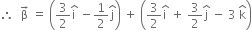 therefore space space straight beta with rightwards arrow on top space equals space open parentheses 3 over 2 straight i with hat on top space minus 1 half straight j with hat on top close parentheses space plus space open parentheses 3 over 2 straight i with hat on top space plus space 3 over 2 straight j with hat on top space minus space 3 space straight k with hat on top close parentheses