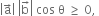 open vertical bar straight a with rightwards arrow on top close vertical bar space open vertical bar straight b with rightwards arrow on top close vertical bar space cos space straight theta space greater or equal than space 0 comma space