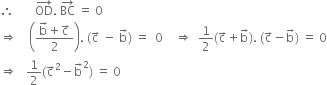 therefore space space space space space space space OD with rightwards arrow on top. space BC with rightwards arrow on top space equals space 0
rightwards double arrow space space space space open parentheses fraction numerator straight b with rightwards arrow on top plus straight c with rightwards arrow on top over denominator 2 end fraction close parentheses. space left parenthesis straight c with rightwards arrow on top space minus space straight b with rightwards arrow on top right parenthesis space equals space space 0 space space space space rightwards double arrow space space 1 half left parenthesis straight c with rightwards arrow on top plus straight b with rightwards arrow on top right parenthesis. space left parenthesis straight c with rightwards arrow on top minus straight b with rightwards arrow on top right parenthesis space equals space 0
rightwards double arrow space space space 1 half left parenthesis straight c with rightwards arrow on top squared minus straight b with rightwards arrow on top squared right parenthesis space equals space 0
