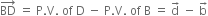 BD with rightwards arrow on top space equals space straight P. straight V. space of space straight D space minus space straight P. straight V. space of space straight B space equals space straight d with rightwards arrow on top space minus space straight b with rightwards arrow on top