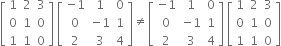 open square brackets table row 1 2 3 row 0 1 0 row 1 1 0 end table close square brackets space open square brackets table row cell negative 1 end cell 1 0 row 0 cell negative 1 end cell 1 row 2 3 4 end table close square brackets not equal to open square brackets table row cell negative 1 end cell 1 0 row 0 cell negative 1 end cell 1 row 2 3 4 end table close square brackets space open square brackets table row 1 2 3 row 0 1 0 row 1 1 0 end table close square brackets