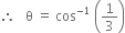 therefore space space space straight theta space equals space cos to the power of negative 1 end exponent space open parentheses 1 third close parentheses