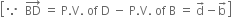 open square brackets because space space BD with rightwards arrow on top space equals space straight P. straight V. space of space straight D space minus space straight P. straight V. space of space straight B space equals space straight d with rightwards arrow on top minus straight b with rightwards arrow on top close square brackets