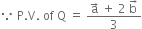 because space straight P. straight V. space of space straight Q space equals space fraction numerator straight a with rightwards arrow on top space plus space 2 space straight b with rightwards arrow on top over denominator 3 end fraction