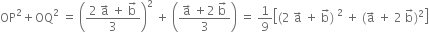 OP squared plus OQ squared space equals space open parentheses fraction numerator 2 space straight a with rightwards arrow on top space plus space straight b with rightwards arrow on top over denominator 3 end fraction close parentheses squared space plus space open parentheses fraction numerator straight a with rightwards arrow on top space plus 2 space straight b with rightwards arrow on top over denominator 3 end fraction close parentheses space equals space 1 over 9 open square brackets left parenthesis 2 space straight a with rightwards arrow on top space plus space straight b with rightwards arrow on top right parenthesis space squared space plus space left parenthesis straight a with rightwards arrow on top space plus space 2 space straight b with rightwards arrow on top right parenthesis squared close square brackets
