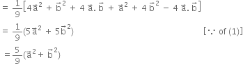 equals space 1 over 9 open square brackets 4 straight a with rightwards arrow on top squared space plus space straight b with rightwards arrow on top squared space plus space 4 space straight a with rightwards arrow on top. space straight b with rightwards arrow on top space plus space straight a with rightwards arrow on top squared space plus space 4 space straight b with rightwards arrow on top squared space minus space 4 space straight a with rightwards arrow on top. space straight b with rightwards arrow on top close square brackets
equals space 1 over 9 left parenthesis 5 straight a with rightwards arrow on top squared space plus space 5 straight b with rightwards arrow on top squared right parenthesis space space space space space space space space space space space space space space space space space space space space space space space space space space space space space space space space space space space space space space space space space space space space space space space space space space space space space space space space space space space space space space open square brackets because space of space left parenthesis 1 right parenthesis close square brackets
space equals 5 over 9 left parenthesis straight a with rightwards arrow on top squared plus space straight b with rightwards arrow on top squared right parenthesis