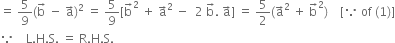 equals space 5 over 9 left parenthesis straight b with rightwards arrow on top space minus space straight a with rightwards arrow on top right parenthesis squared space equals space 5 over 9 left square bracket straight b with rightwards arrow on top squared space plus space straight a with rightwards arrow on top squared space minus space space 2 space straight b with rightwards arrow on top. space straight a with rightwards arrow on top right square bracket space equals space 5 over 2 left parenthesis straight a with rightwards arrow on top squared space plus space straight b with rightwards arrow on top squared right parenthesis space space space space left square bracket because space of space left parenthesis 1 right parenthesis right square bracket
because space space space space straight L. straight H. straight S. space equals space straight R. straight H. straight S.