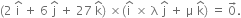 left parenthesis 2 space straight i with hat on top space plus space 6 space straight j with hat on top space plus space 27 space straight k with hat on top right parenthesis space cross times left parenthesis straight i with hat on top space cross times space straight lambda space straight j with hat on top space plus space straight mu space straight k with hat on top right parenthesis space equals space 0 with rightwards arrow on top.