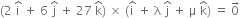 left parenthesis 2 space straight i with hat on top space plus space 6 space straight j with hat on top space plus space 27 space straight k with hat on top right parenthesis space cross times space left parenthesis straight i with hat on top space plus space straight lambda space straight j with hat on top space plus space straight mu space straight k with hat on top right parenthesis space equals space 0 with rightwards arrow on top