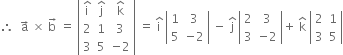 therefore space space straight a with rightwards arrow on top space cross times space straight b with rightwards arrow on top space equals space open vertical bar table row cell straight i with hat on top end cell cell straight j with hat on top end cell cell straight k with hat on top end cell row 2 1 3 row 3 5 cell negative 2 end cell end table close vertical bar space equals space straight i with hat on top space open vertical bar table row 1 3 row 5 cell negative 2 end cell end table close vertical bar space minus space straight j with hat on top space open vertical bar table row 2 3 row 3 cell negative 2 end cell end table close vertical bar plus space straight k with hat on top space open vertical bar table row 2 1 row 3 5 end table close vertical bar