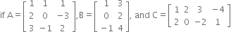 if space straight A equals open square brackets table row 1 1 1 row 2 0 cell negative 3 end cell row 3 cell negative 1 end cell 2 end table close square brackets comma straight B equals open square brackets table row 1 3 row 0 2 row cell negative 1 end cell 4 end table close square brackets comma space and space straight C equals open square brackets table row 1 2 3 cell negative 4 end cell row 2 0 cell negative 2 end cell 1 end table close square brackets