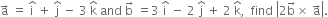 straight a with rightwards arrow on top space equals space straight i with hat on top space plus space straight j with hat on top space minus space 3 space straight k with hat on top space and space straight b with rightwards arrow on top space equals 3 space straight i with hat on top space minus space 2 space straight j with hat on top space plus space 2 space straight k with hat on top comma space space find space open vertical bar 2 straight b with rightwards arrow on top cross times space straight a with rightwards arrow on top close vertical bar.