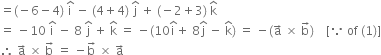 equals left parenthesis negative 6 minus 4 right parenthesis space straight i with hat on top space minus space left parenthesis 4 plus 4 right parenthesis space straight j with hat on top space plus space left parenthesis negative 2 plus 3 right parenthesis space straight k with hat on top
equals space minus 10 space straight i with hat on top space minus space 8 space straight j with hat on top space plus space straight k with hat on top space equals space minus left parenthesis 10 straight i with hat on top plus space 8 straight j with hat on top space minus space straight k with hat on top right parenthesis space equals space minus left parenthesis straight a with rightwards arrow on top space cross times space straight b with rightwards arrow on top right parenthesis space space space space left square bracket because space of space left parenthesis 1 right parenthesis right square bracket
therefore space straight a with rightwards arrow on top space cross times space straight b with rightwards arrow on top space equals space minus straight b with rightwards arrow on top space cross times space straight a with rightwards arrow on top