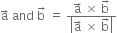 straight a with rightwards arrow on top space and space straight b with rightwards arrow on top space equals space fraction numerator straight a with rightwards arrow on top space cross times space straight b with rightwards arrow on top over denominator open vertical bar straight a with rightwards arrow on top space cross times space straight b with rightwards arrow on top close vertical bar end fraction