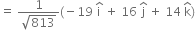 equals space fraction numerator 1 over denominator square root of 813 end fraction left parenthesis negative 19 space straight i with hat on top space plus space 16 space straight j with hat on top space plus space 14 space straight k with hat on top right parenthesis