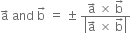 straight a with rightwards arrow on top space and space straight b with rightwards arrow on top space equals space plus-or-minus space fraction numerator straight a with rightwards arrow on top space cross times space straight b with rightwards arrow on top over denominator open vertical bar straight a with rightwards arrow on top space cross times space straight b with rightwards arrow on top close vertical bar end fraction