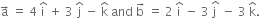 straight a with rightwards arrow on top space equals space 4 space straight i with hat on top space plus space 3 space straight j with hat on top space minus space straight k with hat on top space and space straight b with rightwards arrow on top space equals space 2 space straight i with hat on top space minus space 3 space stack straight j space with hat on top space minus space 3 space straight k with hat on top.