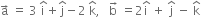 straight a with rightwards arrow on top space equals space 3 space straight i with hat on top plus straight j with hat on top minus 2 space straight k with hat on top comma space space space straight b with rightwards arrow on top space equals 2 straight i with hat on top space plus space straight j with hat on top space minus space straight k with hat on top