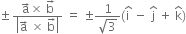 plus-or-minus space fraction numerator straight a with rightwards arrow on top cross times space straight b with rightwards arrow on top over denominator open vertical bar straight a with rightwards arrow on top space cross times space straight b with rightwards arrow on top close vertical bar end fraction space equals space plus-or-minus fraction numerator 1 over denominator square root of 3 end fraction left parenthesis straight i with hat on top space minus space straight j with hat on top space plus space straight k with hat on top right parenthesis