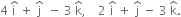 4 space straight i with hat on top space plus space straight j with hat on top space space minus space 3 space straight k with hat on top comma space space space space 2 space straight i with hat on top space plus space straight j with hat on top space minus space 3 space straight k with hat on top.