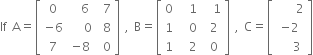 If space straight A equals open square brackets table row 0 cell space space 6 end cell cell space 7 end cell row cell negative 6 end cell cell space space space 0 end cell cell space 8 end cell row 7 cell negative 8 end cell cell space 0 end cell end table close square brackets space comma space straight B equals open square brackets table row 0 cell space space 1 end cell cell space space 1 end cell row 1 cell space space 0 end cell cell space 2 end cell row 1 cell space space 2 end cell cell space 0 end cell end table close square brackets space comma space straight C equals open square brackets table row cell space space space space 2 end cell row cell negative 2 end cell row cell space space space 3 end cell end table close square brackets