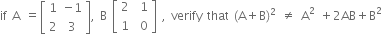 if space straight A space equals open square brackets table row 1 cell negative 1 end cell row 2 3 end table close square brackets comma space straight B space open square brackets table row 2 cell space 1 end cell row 1 cell space 0 end cell end table close square brackets space comma space verify space that space left parenthesis straight A plus straight B right parenthesis squared space not equal to space straight A squared space plus 2 AB plus straight B squared