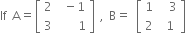 If space straight A equals open square brackets table row 2 cell space minus 1 end cell row 3 cell space space space space 1 end cell end table close square brackets space comma space straight B equals space open square brackets table row 1 cell space space 3 end cell row 2 cell space 1 end cell end table close square brackets