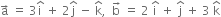 straight a with rightwards arrow on top space equals space 3 straight i with hat on top space plus space 2 straight j with hat on top space minus space straight k with hat on top comma space space straight b with rightwards arrow on top space equals space 2 space straight i with hat on top space plus space straight j with hat on top space plus space 3 space straight k with hat on top