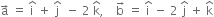 straight a with rightwards arrow on top space equals space straight i with hat on top space plus space straight j with hat on top space space minus space 2 space straight k with hat on top comma space space space space straight b with rightwards arrow on top space equals space straight i with hat on top space minus space 2 space straight j with hat on top space plus space straight k with hat on top