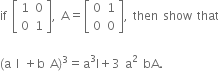 if space open square brackets table row 1 0 row 0 1 end table close square brackets comma space straight A equals open square brackets table row 0 1 row 0 0 end table close square brackets comma space then space show space that

left parenthesis straight a space straight I space plus straight b space straight A right parenthesis cubed equals straight a cubed straight I plus 3 space straight a squared space bA.