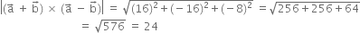 open vertical bar left parenthesis straight a with rightwards arrow on top space plus space straight b with rightwards arrow on top right parenthesis space cross times space left parenthesis straight a with rightwards arrow on top space minus space straight b with rightwards arrow on top right parenthesis close vertical bar space equals space square root of left parenthesis 16 right parenthesis squared plus left parenthesis negative 16 right parenthesis squared plus left parenthesis negative 8 right parenthesis squared end root space equals square root of 256 plus 256 plus 64 end root
space space space space space space space space space space space space space space space space space space space space space space space space space space space space space equals space square root of 576 space equals space 24