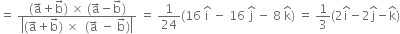 equals space fraction numerator left parenthesis straight a with rightwards arrow on top plus straight b with rightwards arrow on top right parenthesis space cross times space left parenthesis straight a with rightwards arrow on top minus straight b with rightwards arrow on top right parenthesis over denominator open vertical bar left parenthesis straight a with rightwards arrow on top plus straight b with rightwards arrow on top right parenthesis space cross times space space left parenthesis straight a with rightwards arrow on top space minus space straight b with rightwards arrow on top right parenthesis close vertical bar end fraction space equals space 1 over 24 left parenthesis 16 space straight i with hat on top space minus space 16 space straight j with hat on top space minus space 8 space straight k with hat on top right parenthesis space equals space 1 third left parenthesis 2 straight i with hat on top minus 2 straight j with hat on top minus straight k with hat on top right parenthesis